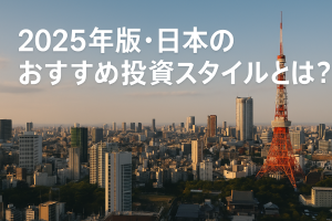 2025年版・日本のおすすめ投資スタイルとは?